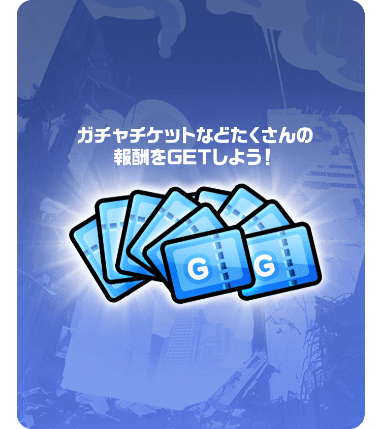 ガチャチケットなどたくさんの報酬をGETしよう！