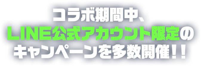 コラボ期間中、LINE公式アカウント限定のキャンペーンを多数開催!!