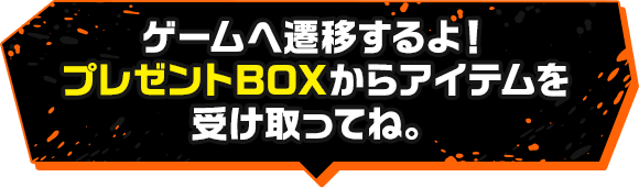 ゲームへ遷移するよ！プレゼントBOXからアイテムを受け取ってね。