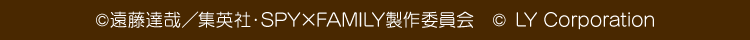 ©遠藤達哉／集英社・SPY×FAMILY製作委員会　© LY Corporation