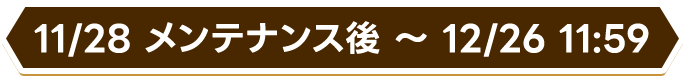 11/28 メンテナンス後 〜 12/26 11:59