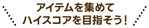 アイテムを集めてハイスコアを目指そう！