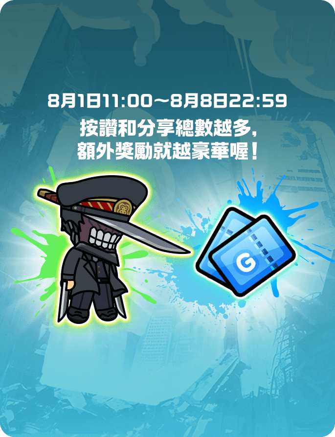 8月1日11:00〜8月8日22:59按讚和分享總數越多，額外獎勵就越豪華喔！