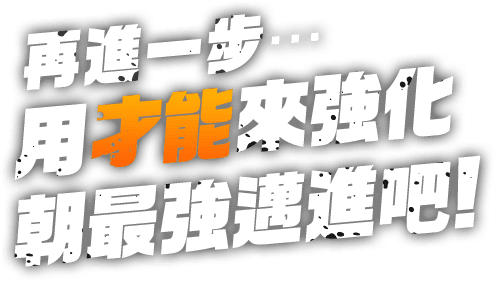 再進一步…用才能來強化朝最強邁進吧！