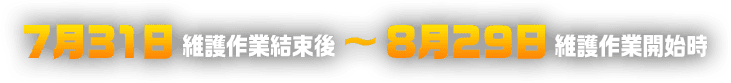 7月31日維護作業結束後～8月29日維護作業開始時