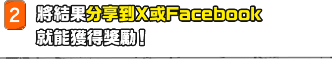 將結果分享到X或Facebook就能獲得獎勵！