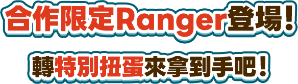 合作限定Ranger登場！轉特別扭蛋來拿到手吧！