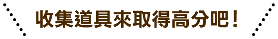 收集道具來取得高分吧！